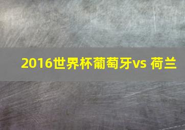 2016世界杯葡萄牙vs 荷兰